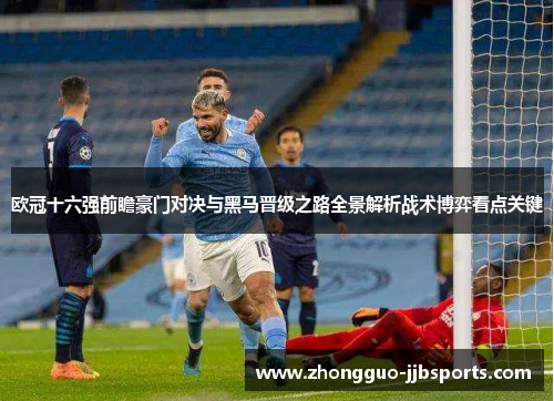 欧冠十六强前瞻豪门对决与黑马晋级之路全景解析战术博弈看点关键