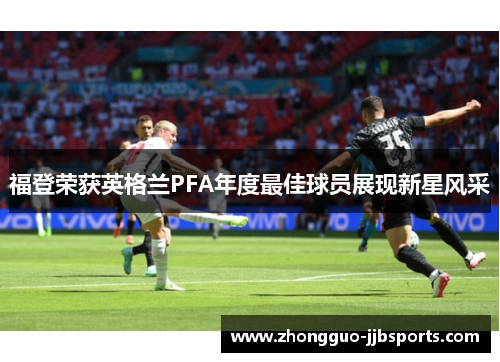 福登荣获英格兰PFA年度最佳球员展现新星风采