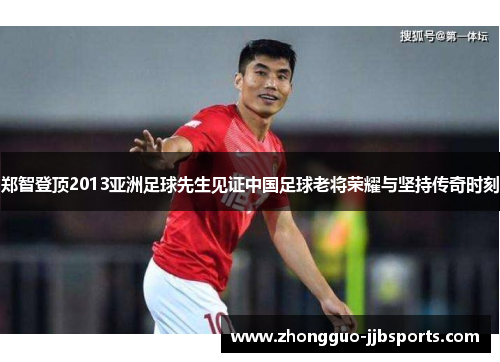 郑智登顶2013亚洲足球先生见证中国足球老将荣耀与坚持传奇时刻 郑智登顶2013亚洲足球先生见证中国足球老将荣耀与坚持传奇时刻