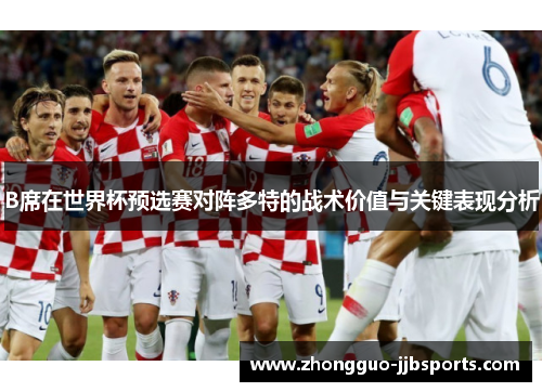B席在世界杯预选赛对阵多特的战术价值与关键表现分析