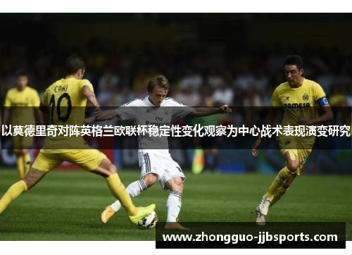 以莫德里奇对阵英格兰欧联杯稳定性变化观察为中心战术表现演变研究