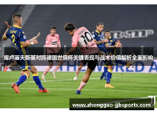 库卢塞夫斯基对阵德国世俱杯关键表现与战术价值解析全面影响 库卢塞夫斯基对阵德国世俱杯关键表现与战术价值解析全面影响
