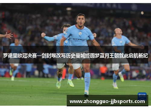 罗德里欧冠决赛一剑封喉改写历史曼城终圆梦蓝月王朝就此启航新纪 罗德里欧冠决赛一剑封喉改写历史曼城终圆梦蓝月王朝就此启航新纪